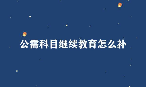 公需科目继续教育怎么补