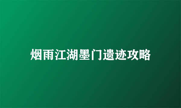 烟雨江湖墨门遗迹攻略