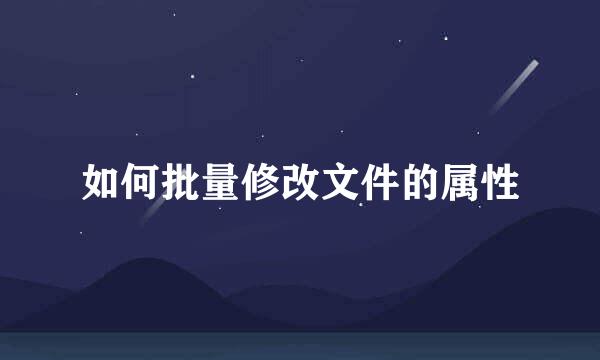 如何批量修改文件的属性
