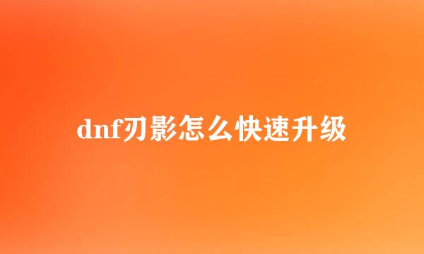 dnf刃影怎么快速升级