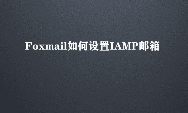 Foxmail如何设置IAMP邮箱