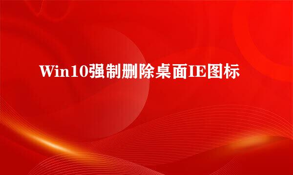 Win10强制删除桌面IE图标