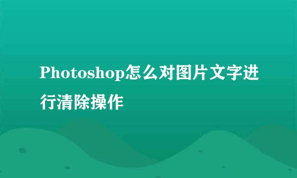 Photoshop怎么对图片文字进行清除操作