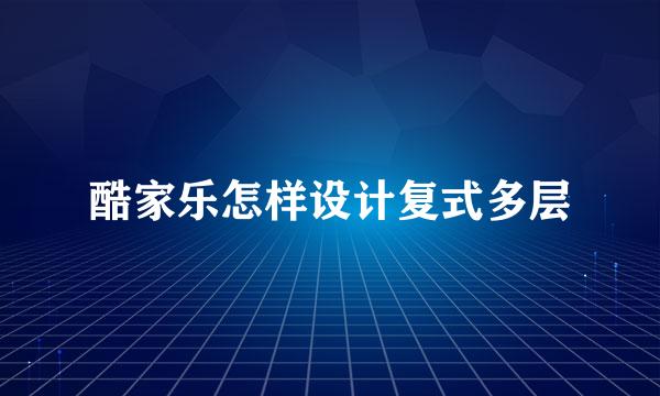 酷家乐怎样设计复式多层