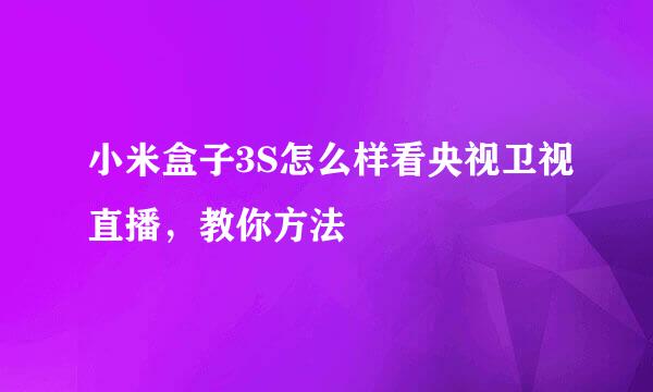 小米盒子3S怎么样看央视卫视直播，教你方法