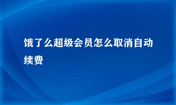 饿了么超级会员怎么取消自动续费