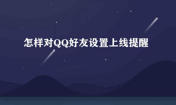 怎样对QQ好友设置上线提醒