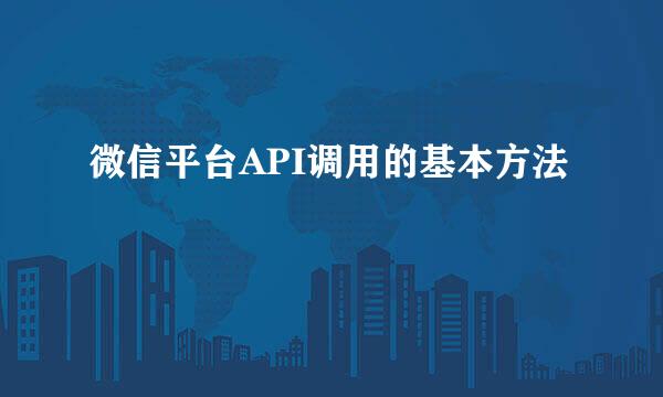 微信平台API调用的基本方法