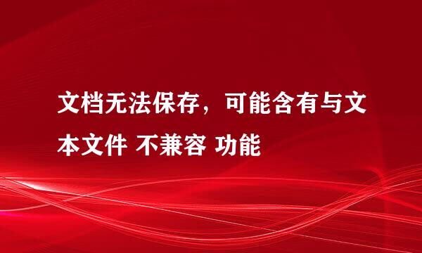 文档无法保存，可能含有与文本文件 不兼容 功能