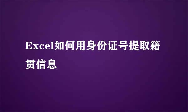 Excel如何用身份证号提取籍贯信息