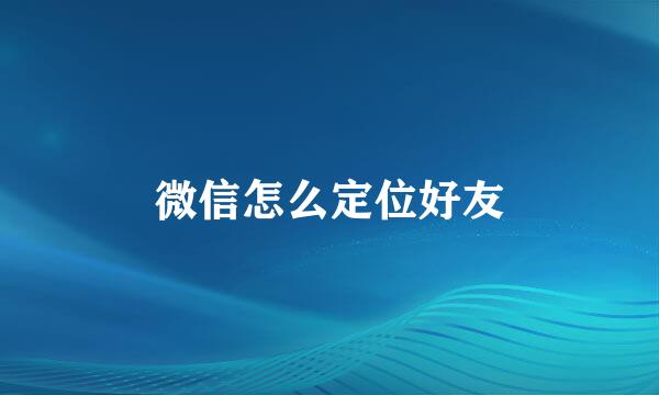 微信怎么定位好友