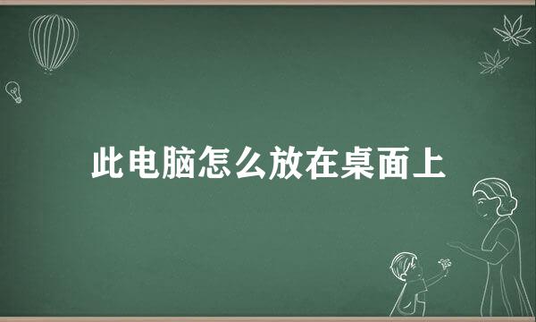 此电脑怎么放在桌面上