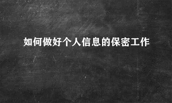 如何做好个人信息的保密工作