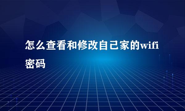 怎么查看和修改自己家的wifi密码