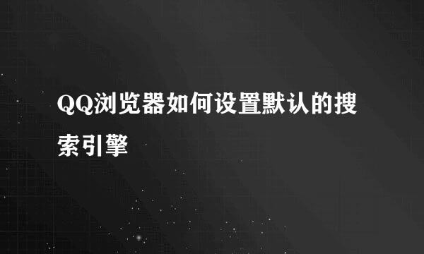 QQ浏览器如何设置默认的搜索引擎