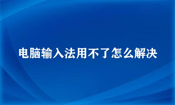 电脑输入法用不了怎么解决