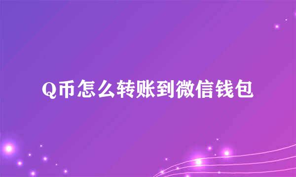 Q币怎么转账到微信钱包