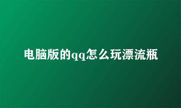 电脑版的qq怎么玩漂流瓶