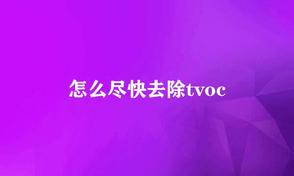 怎么尽快去除tvoc
