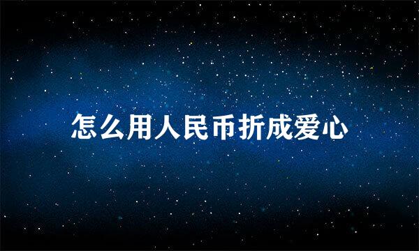怎么用人民币折成爱心