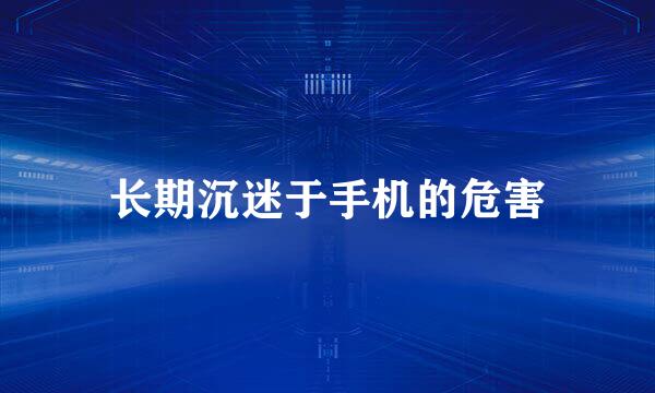 长期沉迷于手机的危害