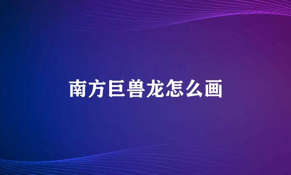 南方巨兽龙怎么画