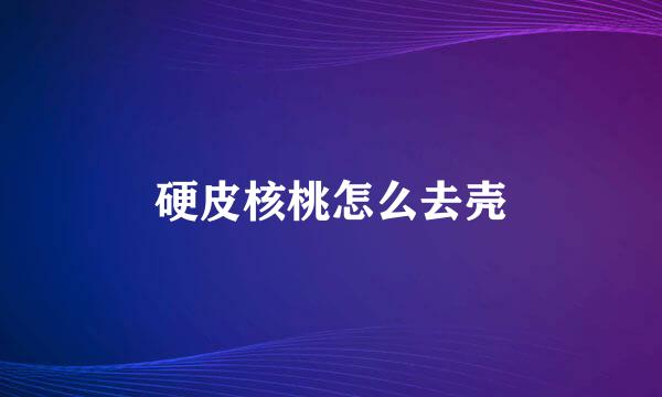 硬皮核桃怎么去壳