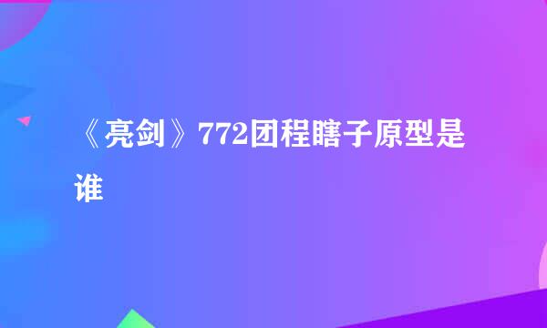 《亮剑》772团程瞎子原型是谁