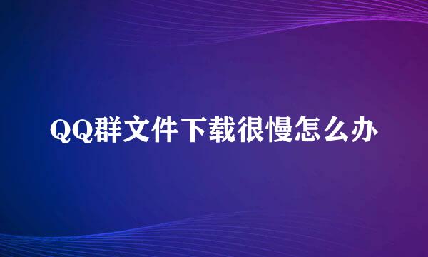 QQ群文件下载很慢怎么办