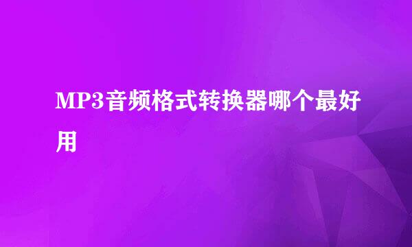 MP3音频格式转换器哪个最好用