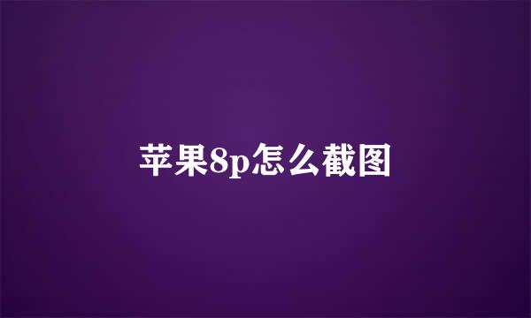 苹果8p怎么截图