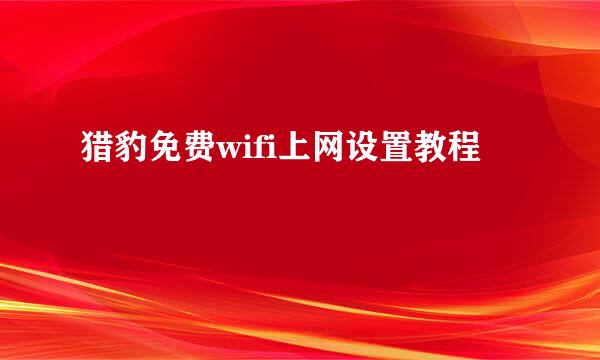 猎豹免费wifi上网设置教程