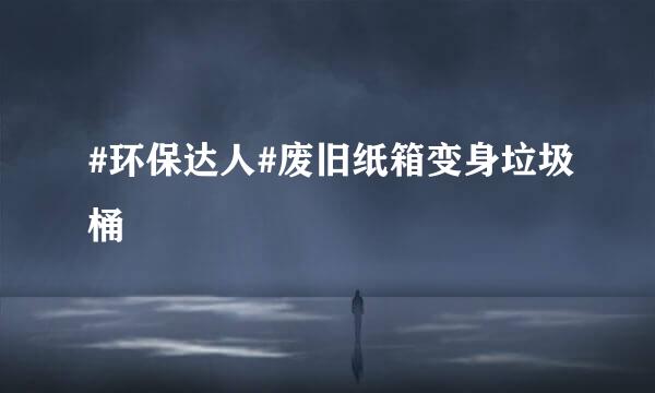 #环保达人#废旧纸箱变身垃圾桶