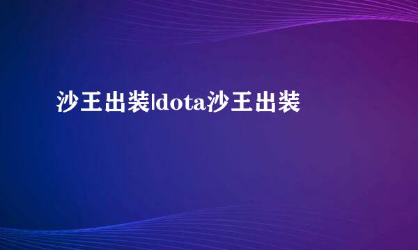 沙王出装|dota沙王出装