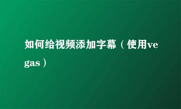 如何给视频添加字幕（使用vegas）