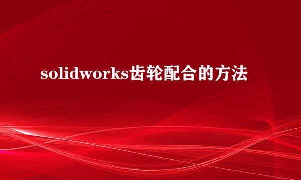 solidworks齿轮配合的方法