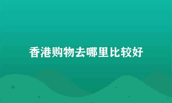 香港购物去哪里比较好