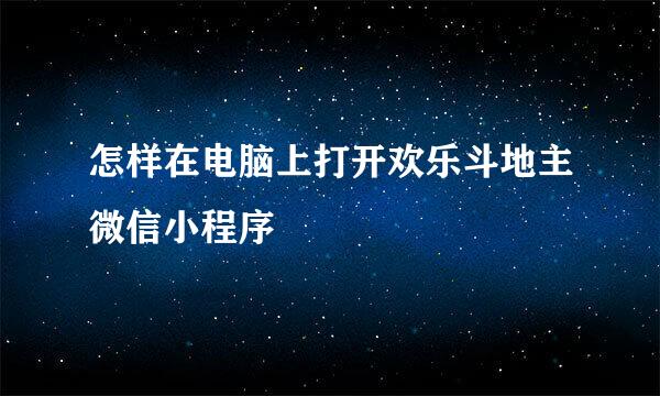 怎样在电脑上打开欢乐斗地主微信小程序