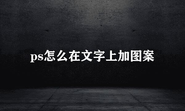ps怎么在文字上加图案