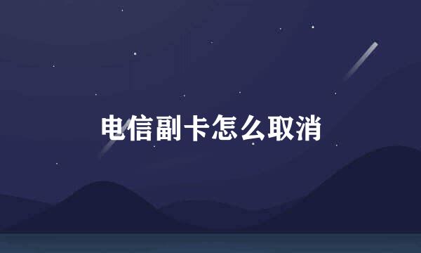 电信副卡怎么取消