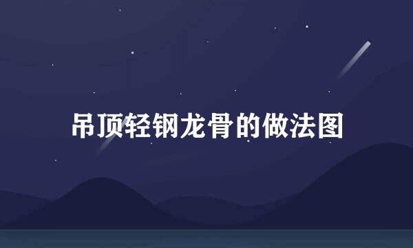 吊顶轻钢龙骨的做法图