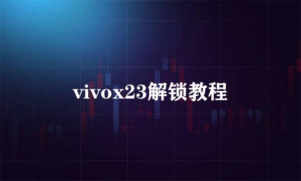 vivox23解锁教程