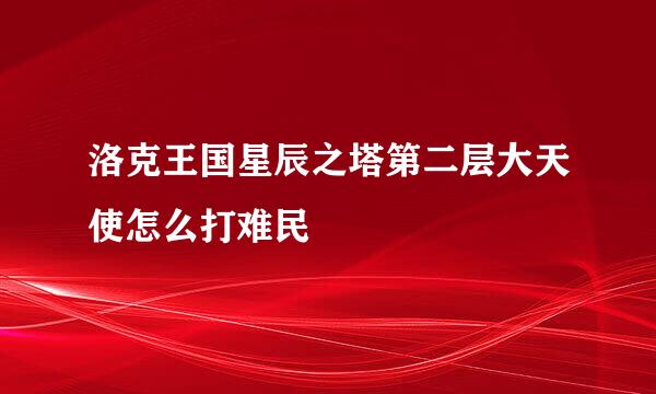 洛克王国星辰之塔第二层大天使怎么打难民