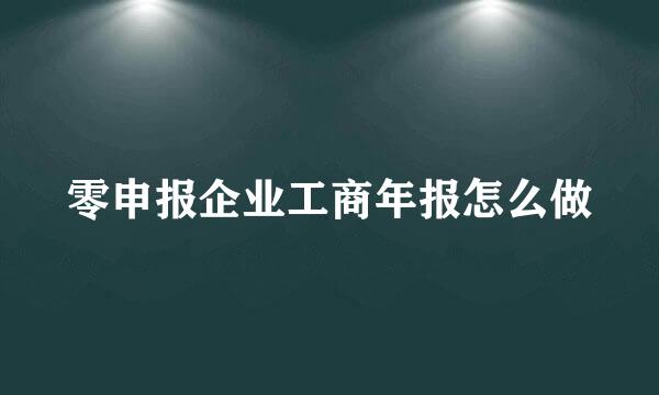 零申报企业工商年报怎么做