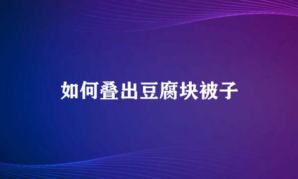 如何叠出豆腐块被子