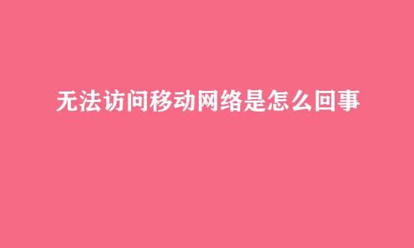无法访问移动网络是怎么回事