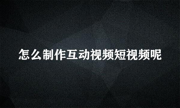怎么制作互动视频短视频呢