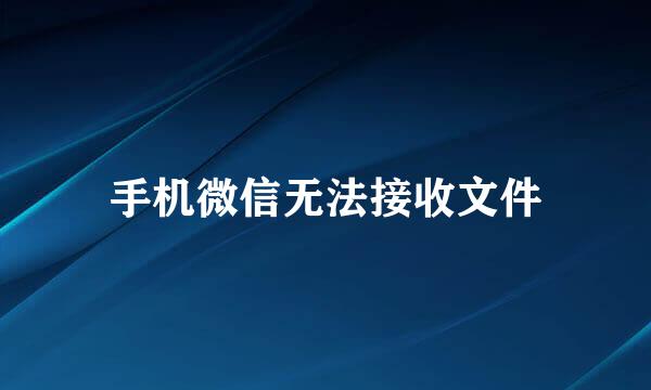 手机微信无法接收文件
