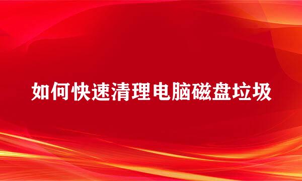 如何快速清理电脑磁盘垃圾