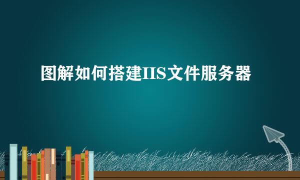 图解如何搭建IIS文件服务器